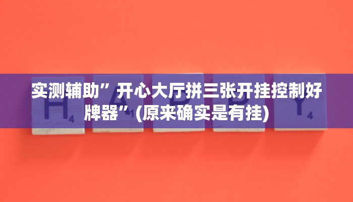 实测辅助”开心大厅拼三张开挂控制好牌器”(原来确实是有挂)