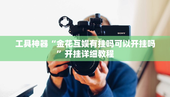 工具神器“金花互娱有挂吗可以开挂吗”开挂详细教程