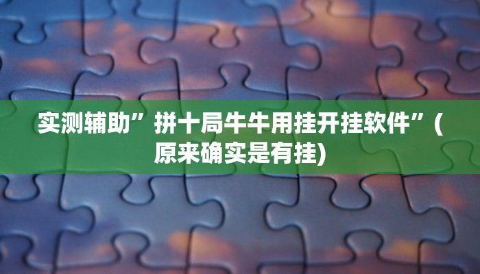 实测辅助”拼十局牛牛用挂开挂软件”(原来确实是有挂)
