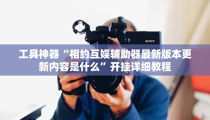 工具神器“相约互娱辅助器最新版本更新内容是什么”开挂详细教程