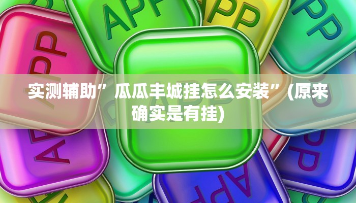 实测辅助”瓜瓜丰城挂怎么安装”(原来确实是有挂)