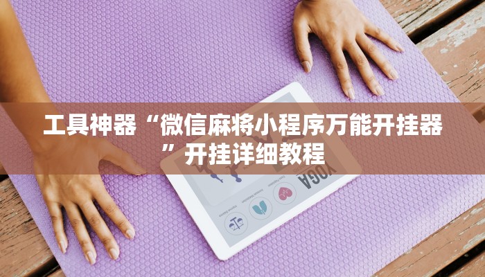 工具神器“微信麻将小程序万能开挂器”开挂详细教程