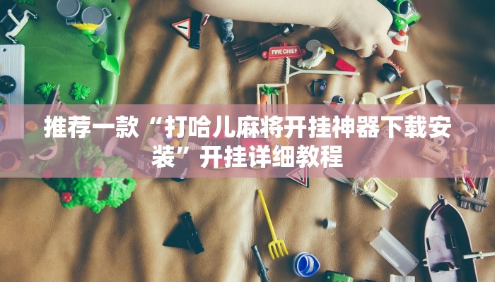 推荐一款“打哈儿麻将开挂神器下载安装”开挂详细教程