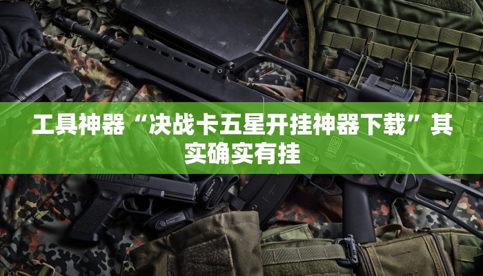 工具神器“决战卡五星开挂神器下载”其实确实有挂