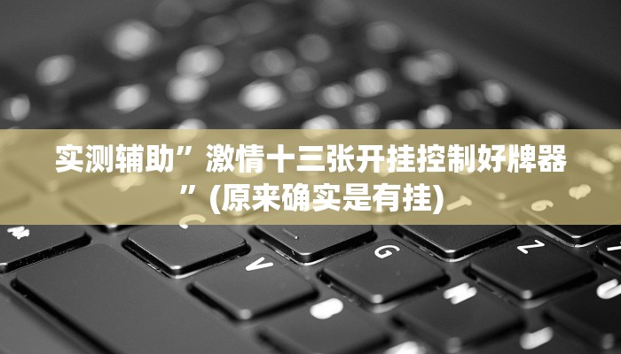 实测辅助”激情十三张开挂控制好牌器”(原来确实是有挂)