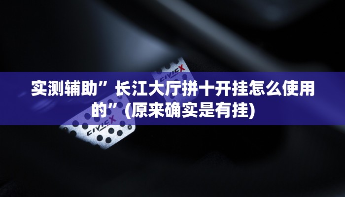实测辅助”长江大厅拼十开挂怎么使用的”(原来确实是有挂)