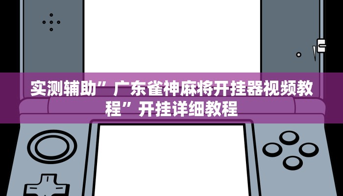 实测辅助”广东雀神麻将开挂器视频教程”开挂详细教程