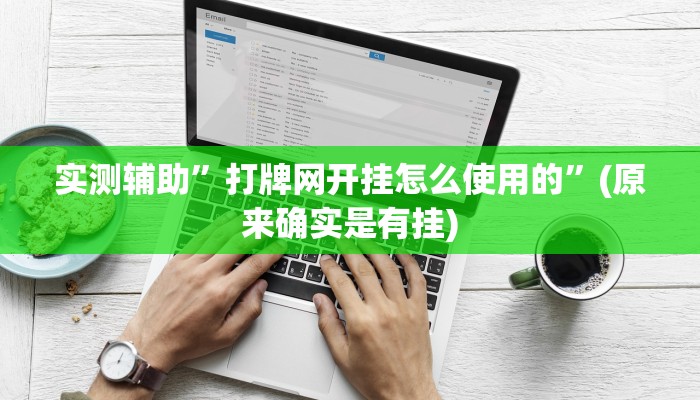 实测辅助”打牌网开挂怎么使用的”(原来确实是有挂)