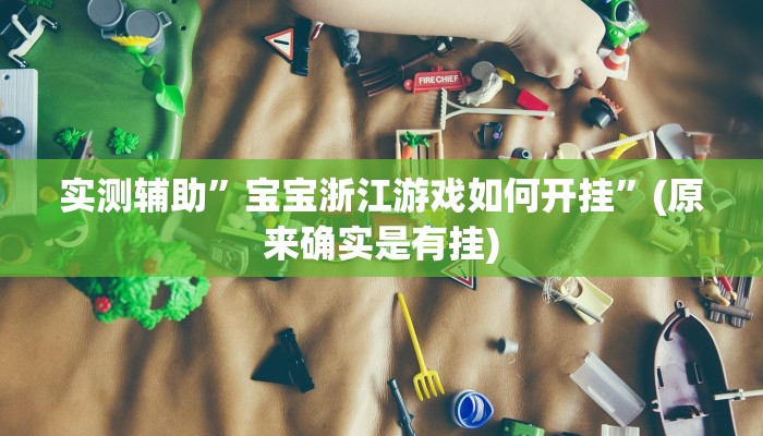 实测辅助”宝宝浙江游戏如何开挂”(原来确实是有挂)