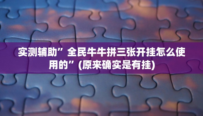 实测辅助”全民牛牛拼三张开挂怎么使用的”(原来确实是有挂)