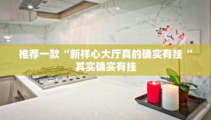 推荐一款“新祥心大厅真的确实有挂“其实确实有挂