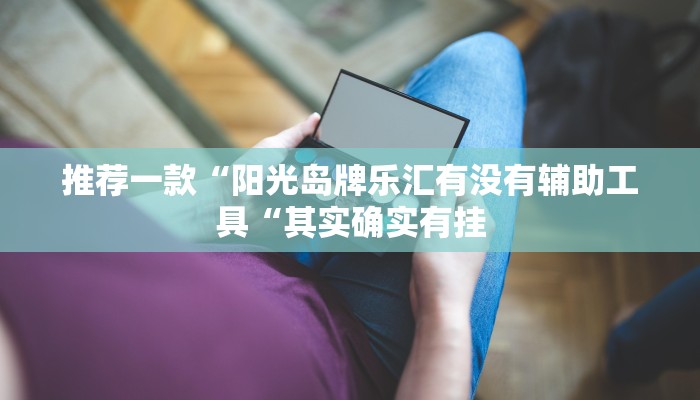 推荐一款“阳光岛牌乐汇有没有辅助工具“其实确实有挂