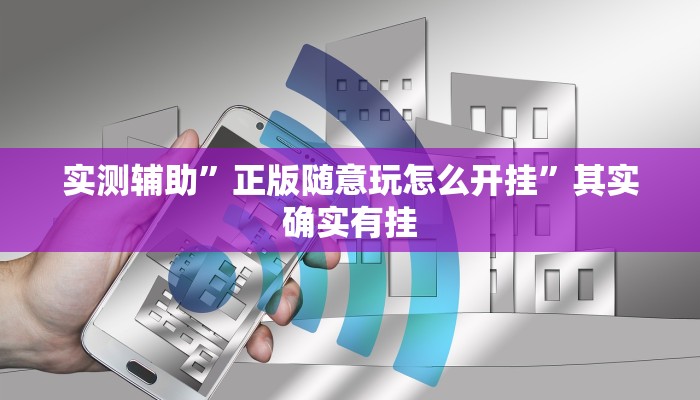实测辅助”正版随意玩怎么开挂”其实确实有挂