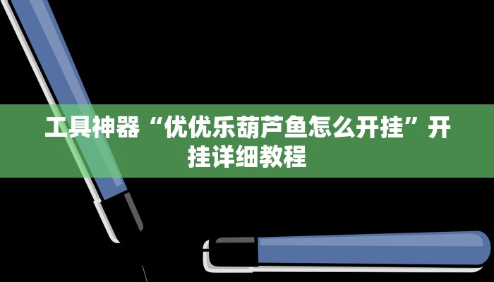 工具神器“优优乐葫芦鱼怎么开挂”开挂详细教程