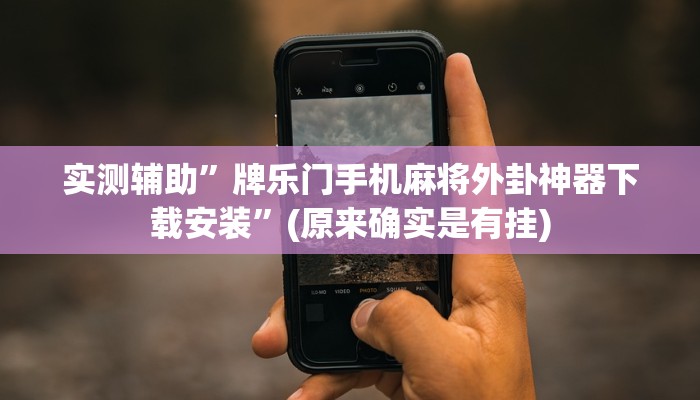 实测辅助”牌乐门手机麻将外卦神器下载安装”(原来确实是有挂)