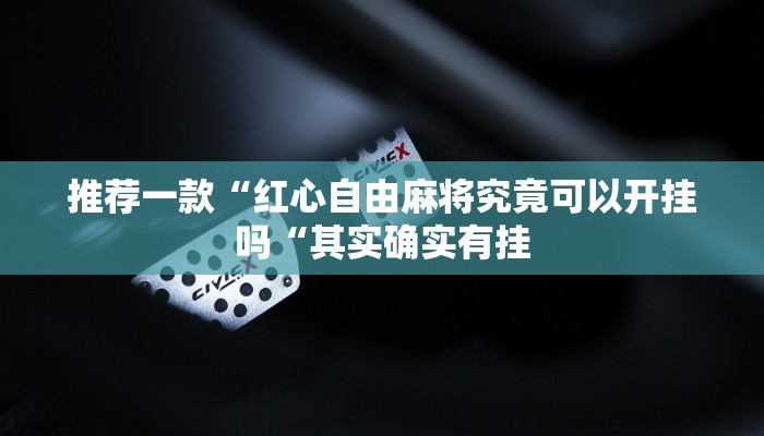 推荐一款“红心自由麻将究竟可以开挂吗“其实确实有挂
