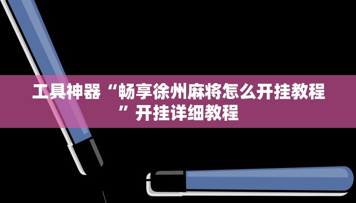 工具神器“畅享徐州麻将怎么开挂教程”开挂详细教程