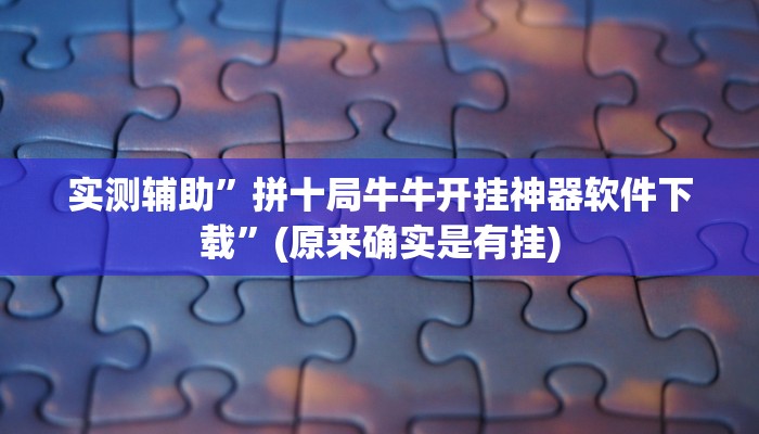 实测辅助”拼十局牛牛开挂神器软件下载”(原来确实是有挂)