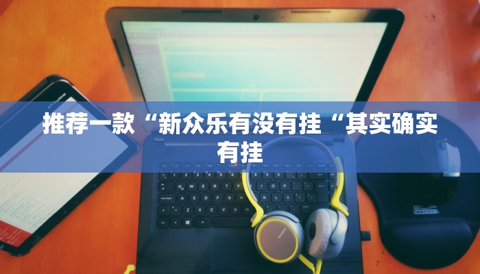 推荐一款“新众乐有没有挂“其实确实有挂