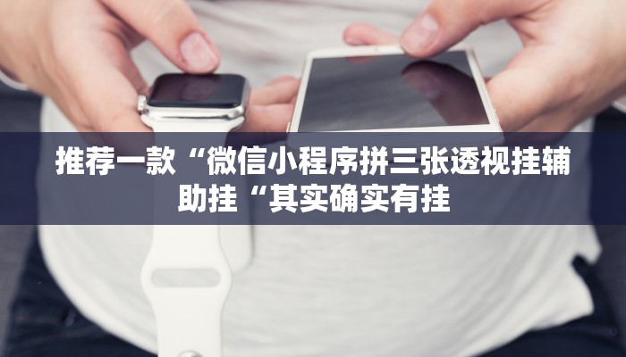 推荐一款“微信小程序拼三张透视挂辅助挂“其实确实有挂