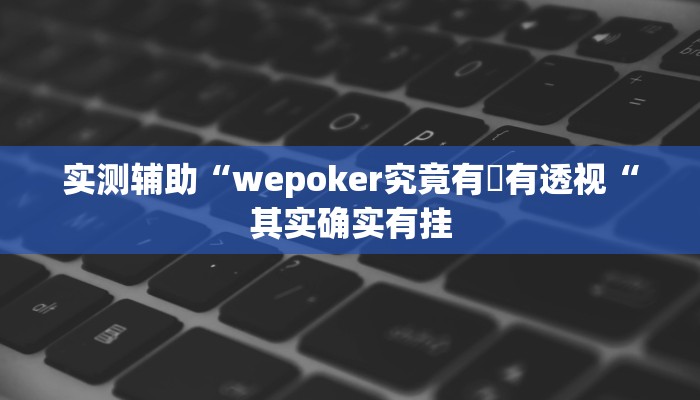 实测辅助“wepoker究竟有沒有透视“其实确实有挂