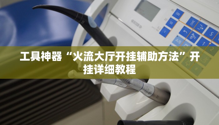 工具神器“火流大厅开挂辅助方法”开挂详细教程