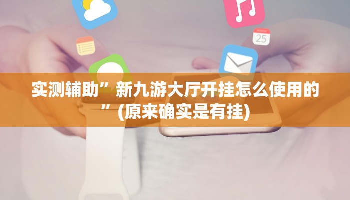 实测辅助”新九游大厅开挂怎么使用的”(原来确实是有挂)
