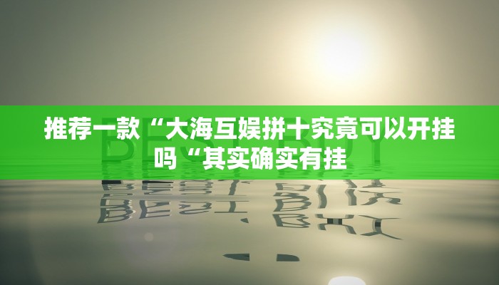 推荐一款“大海互娱拼十究竟可以开挂吗“其实确实有挂