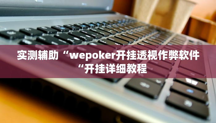 实测辅助“wepoker开挂透视作弊软件“开挂详细教程