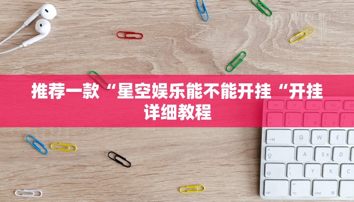 推荐一款“星空娱乐能不能开挂“开挂详细教程