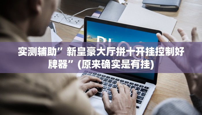 实测辅助”新皇豪大厅拼十开挂控制好牌器”(原来确实是有挂)
