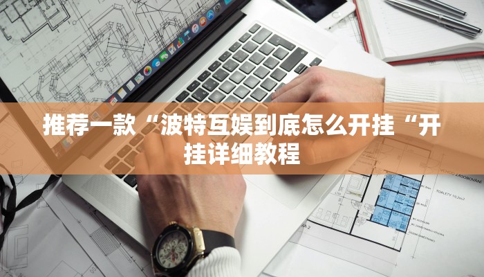 推荐一款“波特互娱到底怎么开挂“开挂详细教程