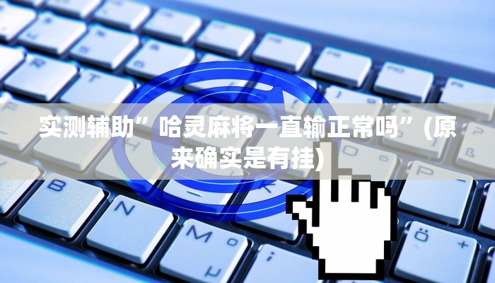 实测辅助”哈灵麻将一直输正常吗”(原来确实是有挂)