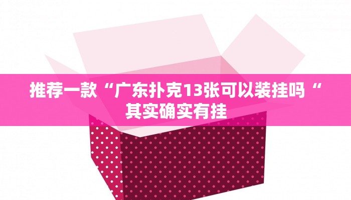 推荐一款“广东扑克13张可以装挂吗“其实确实有挂