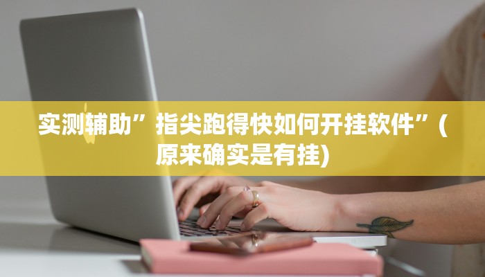 实测辅助”指尖跑得快如何开挂软件”(原来确实是有挂)