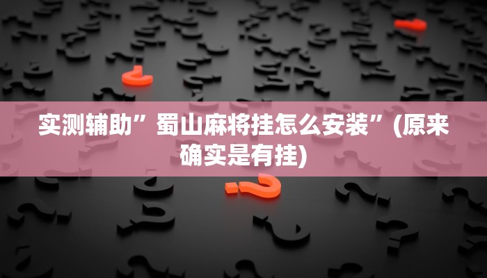 实测辅助”蜀山麻将挂怎么安装”(原来确实是有挂)