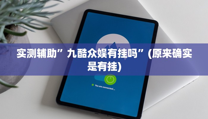 实测辅助”九酷众娱有挂吗”(原来确实是有挂)