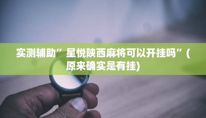 实测辅助”星悦陕西麻将可以开挂吗”(原来确实是有挂)