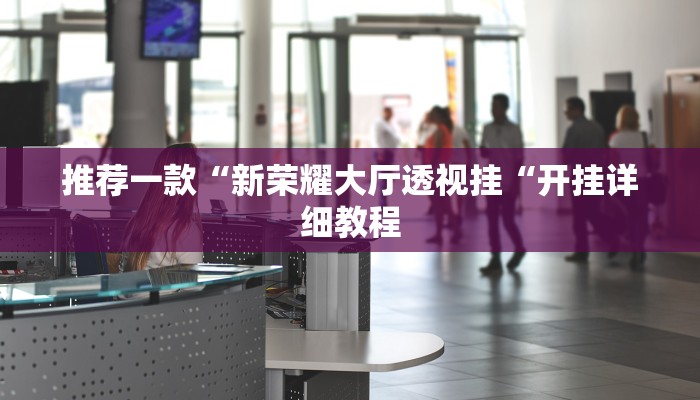 推荐一款“新荣耀大厅透视挂“开挂详细教程
