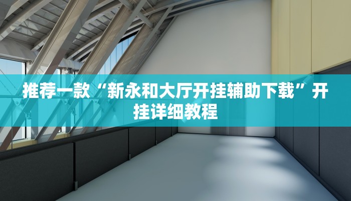 推荐一款“新永和大厅开挂辅助下载”开挂详细教程