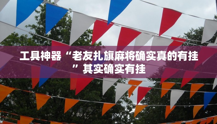 工具神器“老友扎旗麻将确实真的有挂”其实确实有挂