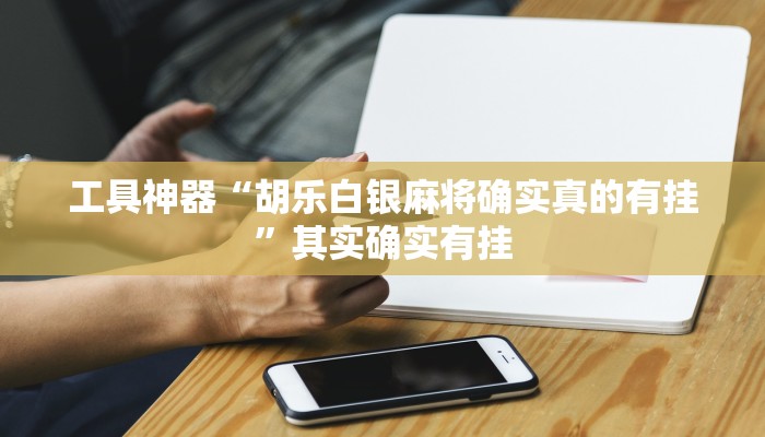 工具神器“胡乐白银麻将确实真的有挂”其实确实有挂