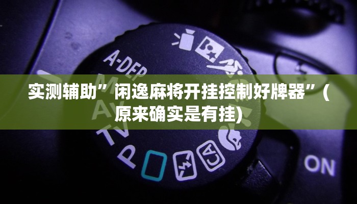 实测辅助”闲逸麻将开挂控制好牌器”(原来确实是有挂)