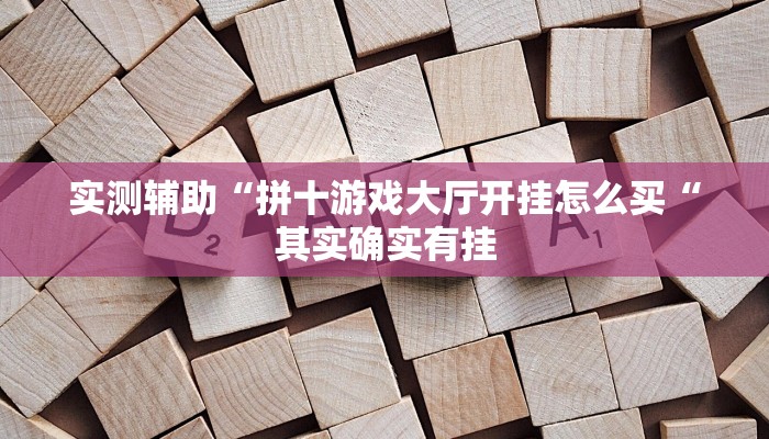 实测辅助“拼十游戏大厅开挂怎么买“其实确实有挂