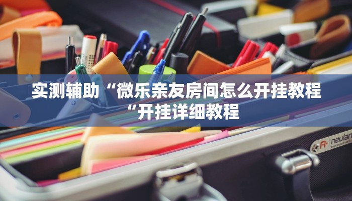 实测辅助“微乐亲友房间怎么开挂教程“开挂详细教程