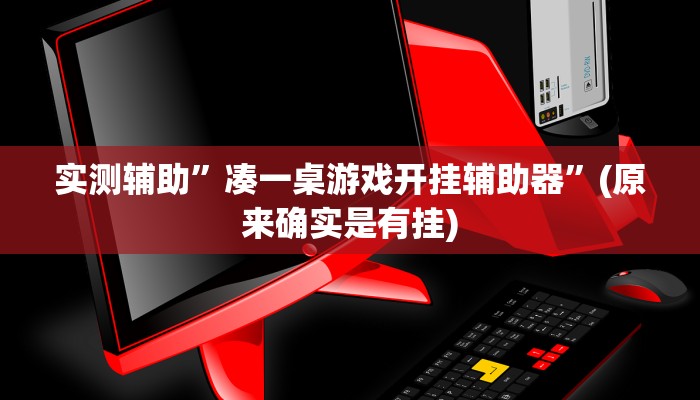 实测辅助”凑一桌游戏开挂辅助器”(原来确实是有挂)