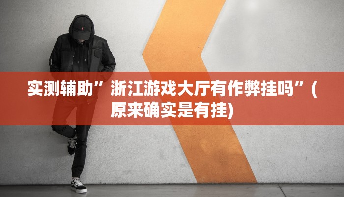实测辅助”浙江游戏大厅有作弊挂吗”(原来确实是有挂)