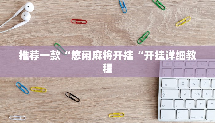 推荐一款“悠闲麻将开挂“开挂详细教程
