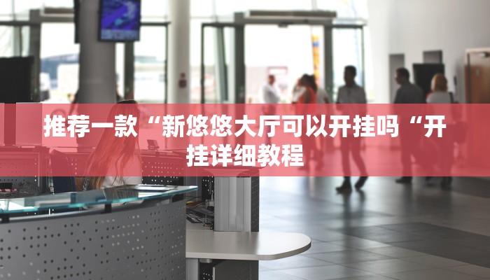 推荐一款“新悠悠大厅可以开挂吗“开挂详细教程