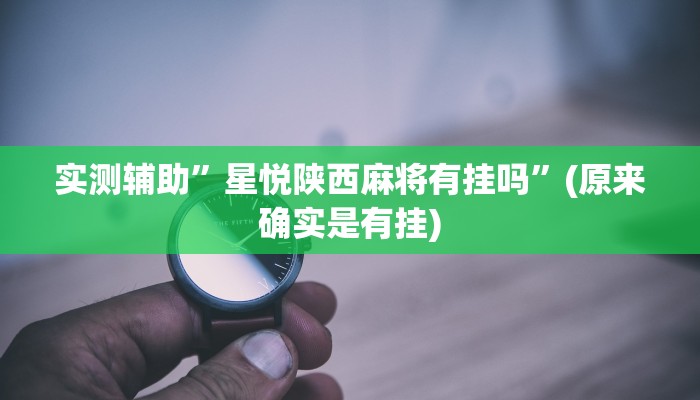 实测辅助”星悦陕西麻将有挂吗”(原来确实是有挂)